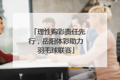 理性购彩责任先行，岳阳体彩助力羽毛球联赛