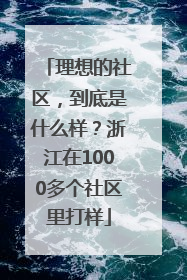 理想的社区，到底是什么样？浙江在1000多个社区里打样