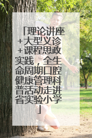 理论讲座+大型义诊+课程思政实践，全生命周期口腔健康管理科普活动走进省实验小学