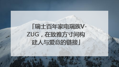 瑞士百年家电瑞族V-ZUG，在致雅方寸间构建人与爱意的链接