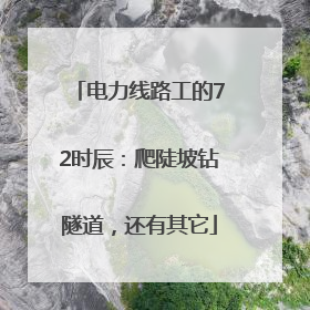电力线路工的72时辰：爬陡坡钻隧道，还有其它