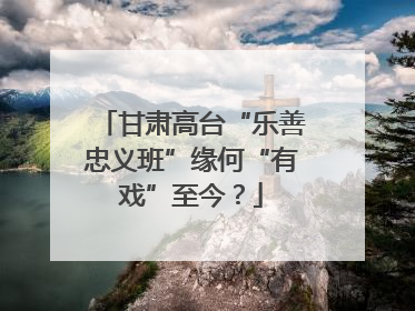 甘肃高台“乐善忠义班”缘何“有戏”至今？