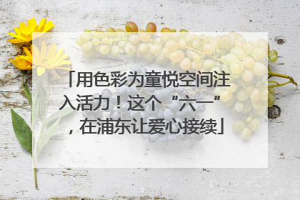 用色彩为童悦空间注入活力！这个“六一”，在浦东让爱心接续