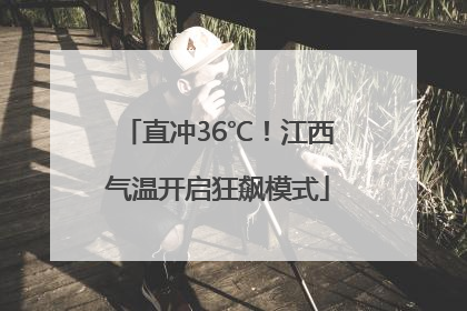 直冲36℃！江西气温开启狂飙模式