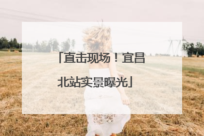 直击现场！宜昌北站实景曝光