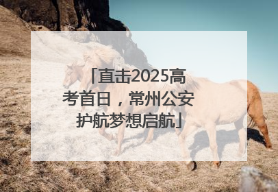 直击2025高考首日，常州公安护航梦想启航