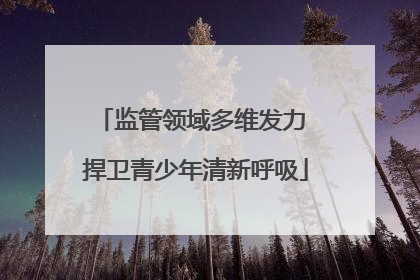 监管领域多维发力 捍卫青少年清新呼吸