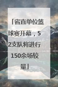 省直单位篮球赛开幕，52支队将进行150余场较量