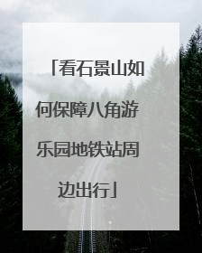 看石景山如何保障八角游乐园地铁站周边出行