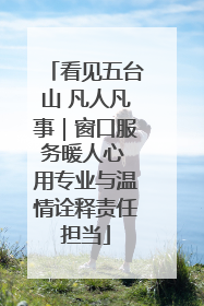 看见五台山 凡人凡事｜窗口服务暖人心 用专业与温情诠释责任担当