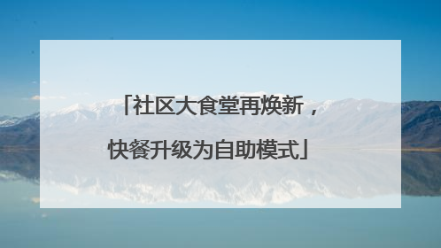社区大食堂再焕新，快餐升级为自助模式