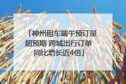 神州租车端午预订量超预期 跨城出行订单同比增长近4倍