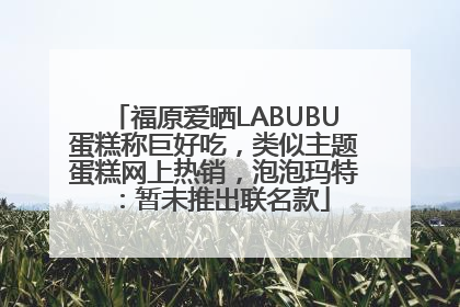 福原爱晒LABUBU蛋糕称巨好吃，类似主题蛋糕网上热销，泡泡玛特：暂未推出联名款