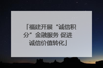 福建开展“诚信积分”金融服务 促进诚信价值转化