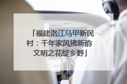 福建洛江马甲新民村：千年家风拂新韵 文明之花绽乡野