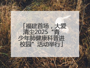 福建首场，大爱清尘2025“青少年肺健康科普进校园”活动举行