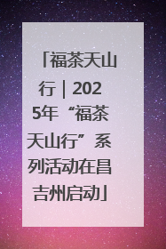 福茶天山行｜2025年“福茶天山行”系列活动在昌吉州启动