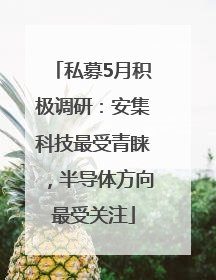 私募5月积极调研：安集科技最受青睐，半导体方向最受关注