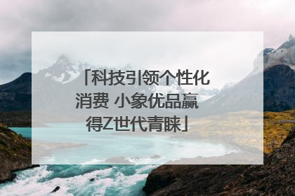 科技引领个性化消费 小象优品赢得Z世代青睐
