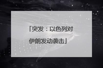 突发：以色列对伊朗发动袭击