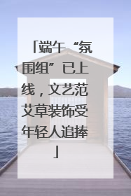 端午“氛围组”已上线，文艺范艾草装饰受年轻人追捧