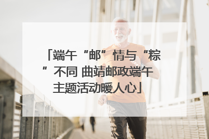 端午“邮”情与“粽”不同 曲靖邮政端午主题活动暖人心