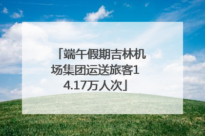 端午假期吉林机场集团运送旅客14.17万人次