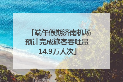 端午假期济南机场预计完成旅客吞吐量14.9万人次