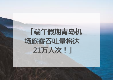 端午假期青岛机场旅客吞吐量将达21万人次！