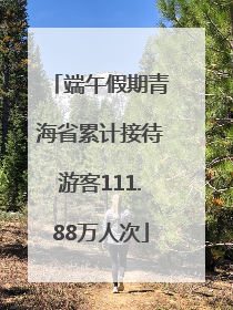 端午假期青海省累计接待游客111.88万人次