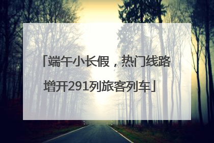 端午小长假，热门线路增开291列旅客列车