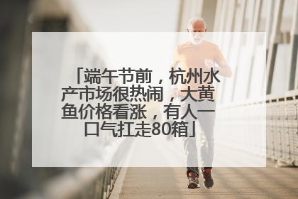 端午节前，杭州水产市场很热闹，大黄鱼价格看涨，有人一口气扛走80箱