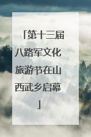 第十三届八路军文化旅游节在山西武乡启幕