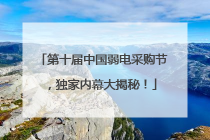 第十届中国弱电采购节，独家内幕大揭秘！