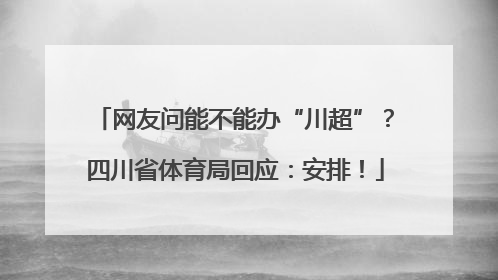 网友问能不能办“川超”？四川省体育局回应：安排！