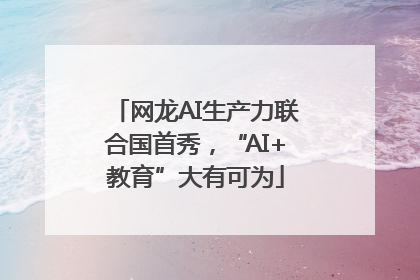 网龙AI生产力联合国首秀，“AI+教育”大有可为