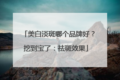 美白淡斑哪个品牌好？挖到宝了：祛斑效果