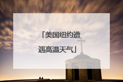 美国纽约遭遇高温天气
