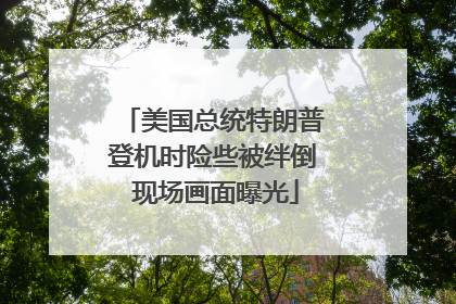 美国总统特朗普登机时险些被绊倒 现场画面曝光