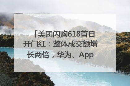 美团闪购618首日开门红：整体成交额增长两倍，华为、Apple、沃尔玛等近800个品牌翻倍增长