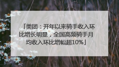 美团：开年以来骑手收入环比增长明显，全国高频骑手月均收入环比增幅超10%
