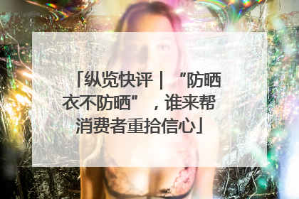 纵览快评｜“防晒衣不防晒”，谁来帮消费者重拾信心