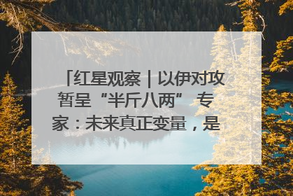 红星观察｜以伊对攻暂呈“半斤八两” 专家：未来真正变量，是美国是否进一步介入