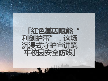 红色基因赋能“利剑护蕾”，这场沉浸式守护宣讲筑牢校园安全防线