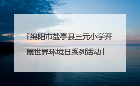 绵阳市盐亭县三元小学开展世界环境日系列活动