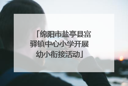 绵阳市盐亭县富驿镇中心小学开展幼小衔接活动