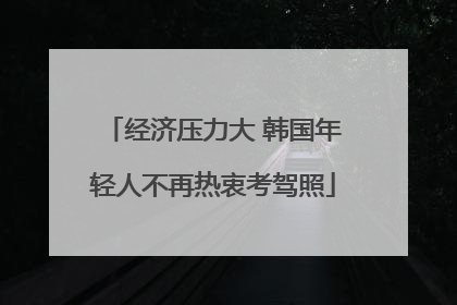 经济压力大 韩国年轻人不再热衷考驾照