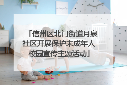 信州区北门街道月泉社区开展保护未成年人校园宣传主题活动