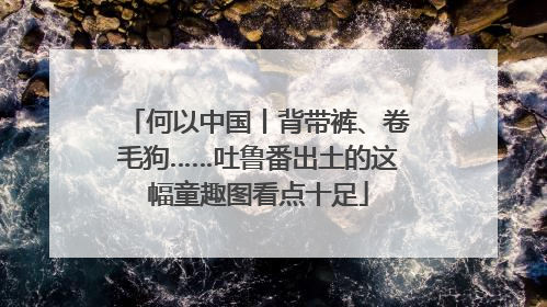 何以中国丨背带裤、卷毛狗……吐鲁番出土的这幅童趣图看点十足