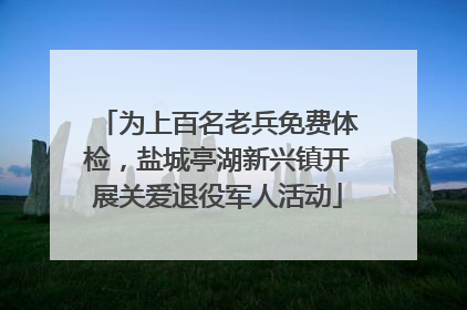 为上百名老兵免费体检，盐城亭湖新兴镇开展关爱退役军人活动